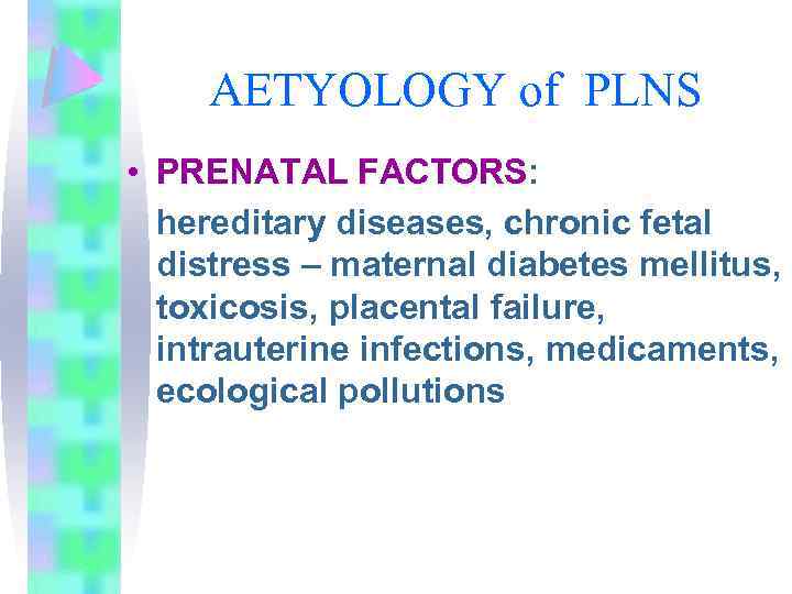 AETYOLOGY of PLNS • PRENATAL FACTORS: hereditary diseases, chronic fetal distress – maternal diabetes