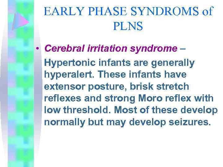 EARLY PHASE SYNDROMS of PLNS • Cerebral irritation syndrome – Hypertonic infants are generally