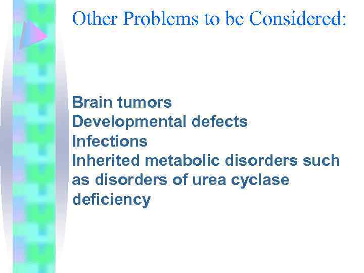 Other Problems to be Considered: Brain tumors Developmental defects Infections Inherited metabolic disorders such