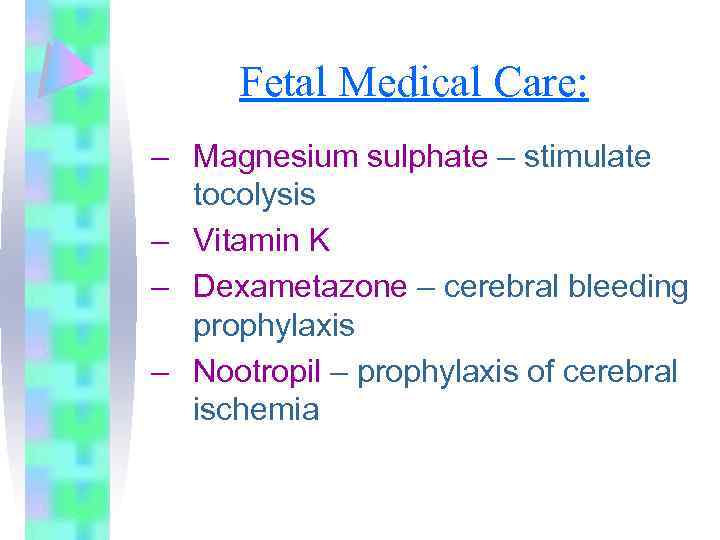 Fetal Medical Care: – Magnesium sulphate – stimulate tocolysis – Vitamin K – Dexametazone