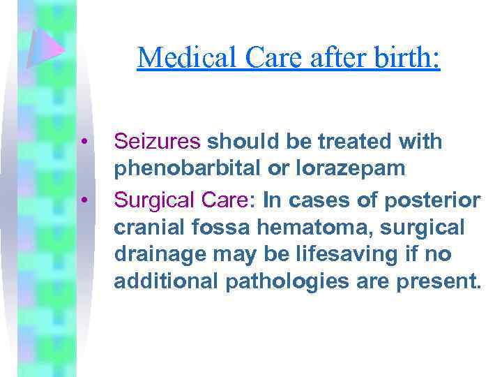 Medical Care after birth: • • Seizures should be treated with phenobarbital or lorazepam