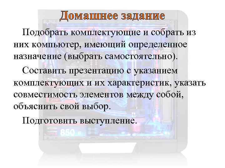 Домашнее задание Подобрать комплектующие и собрать из них компьютер, имеющий определенное назначение (выбрать самостоятельно).