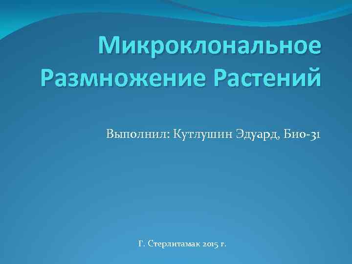 Микроклональное Размножение Растений Выполнил: Кутлушин Эдуард, Био-31 Г. Стерлитамак 2015 г. 