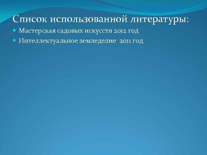 Список использованной литературы: Мастерская садовых искусств 2012 год Интеллектуальное земледелие 2011 год 