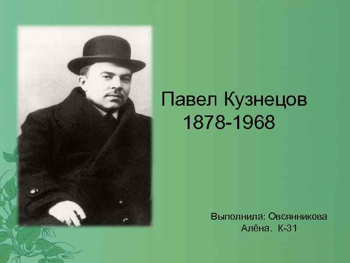  Павел Кузнецов 1878 -1968 Выполнила: Овсянникова Алёна. К-31 