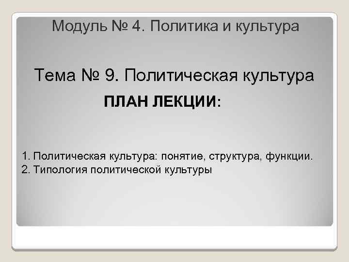 Модуль № 4. Политика и культура Тема № 9. Политическая культура ПЛАН ЛЕКЦИИ: 1.