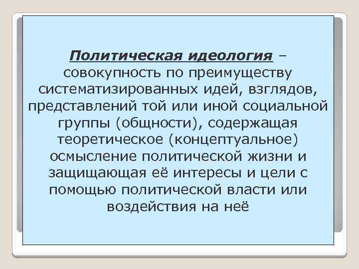 Политическая идеология – совокупность по преимуществу систематизированных идей, взглядов, представлений той или иной социальной