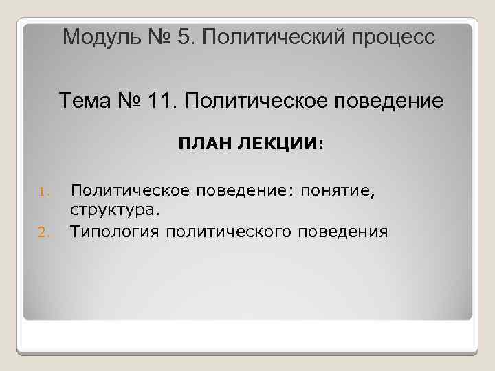 Модуль № 5. Политический процесс Тема № 11. Политическое поведение ПЛАН ЛЕКЦИИ: 1. 2.
