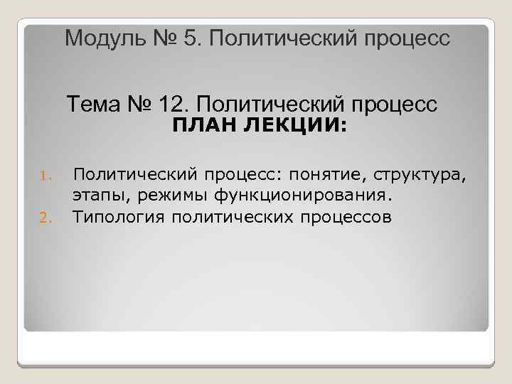 Модуль № 5. Политический процесс Тема № 12. Политический процесс ПЛАН ЛЕКЦИИ: 1. 2.