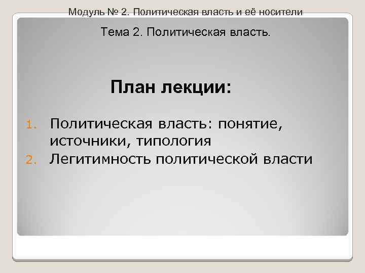 Модуль № 2. Политическая власть и её носители Тема 2. Политическая власть. План лекции: