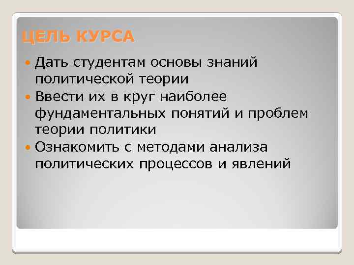 ЦЕЛЬ КУРСА Дать студентам основы знаний политической теории Ввести их в круг наиболее фундаментальных