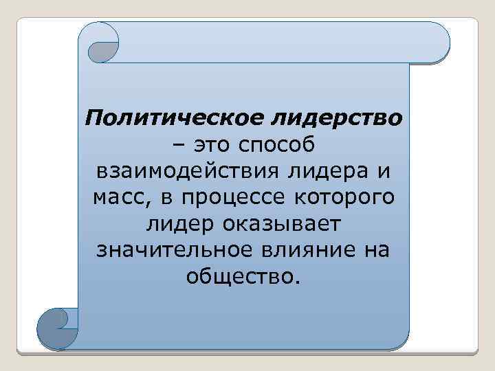 Политическое лидерство – это способ взаимодействия лидера и масс, в процессе которого лидер оказывает