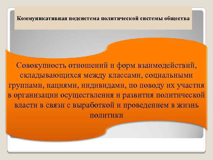 Коммуникативная подсистема политической системы общества Совокупность отношений и форм взаимодействий, складывающихся между классами, социальными