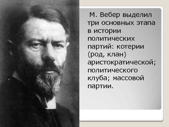М. Вебер выделил три основных этапа в истории политических партий: котерии (род, клан) аристократической;