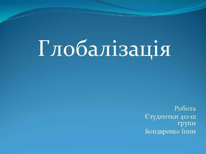 Глобалізація Робота Студентки 411 -ш групи Бондаренко Інни 