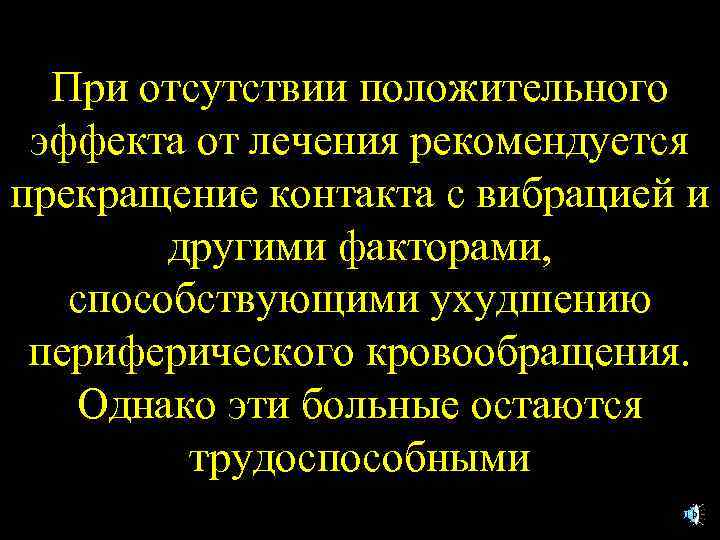 При отсутствии положительного эффекта от лечения рекомендуется прекращение контакта с вибрацией и другими факторами,