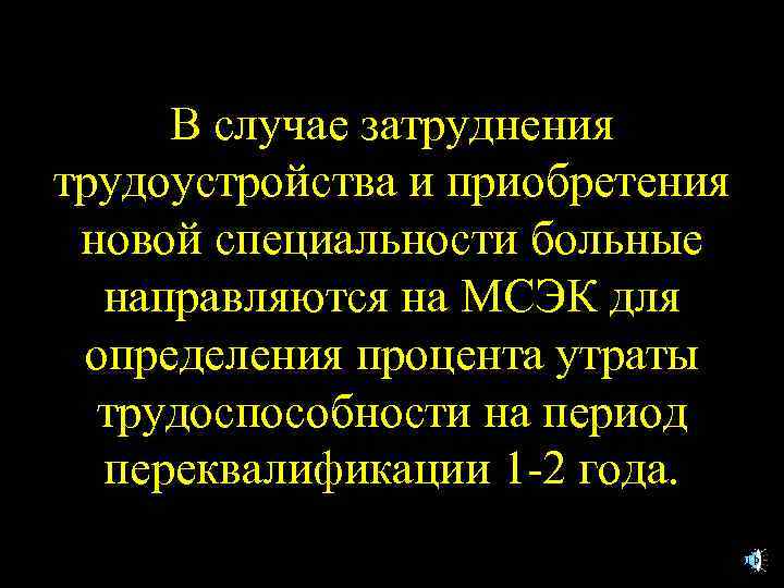 В случае затруднения трудоустройства и приобретения новой специальности больные направляются на МСЭК для определения