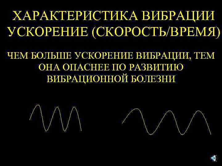 ХАРАКТЕРИСТИКА ВИБРАЦИИ УСКОРЕНИЕ (СКОРОСТЬ/ВРЕМЯ) ЧЕМ БОЛЬШЕ УСКОРЕНИЕ ВИБРАЦИИ, ТЕМ ОНА ОПАСНЕЕ ПО РАЗВИТИЮ ВИБРАЦИОННОЙ