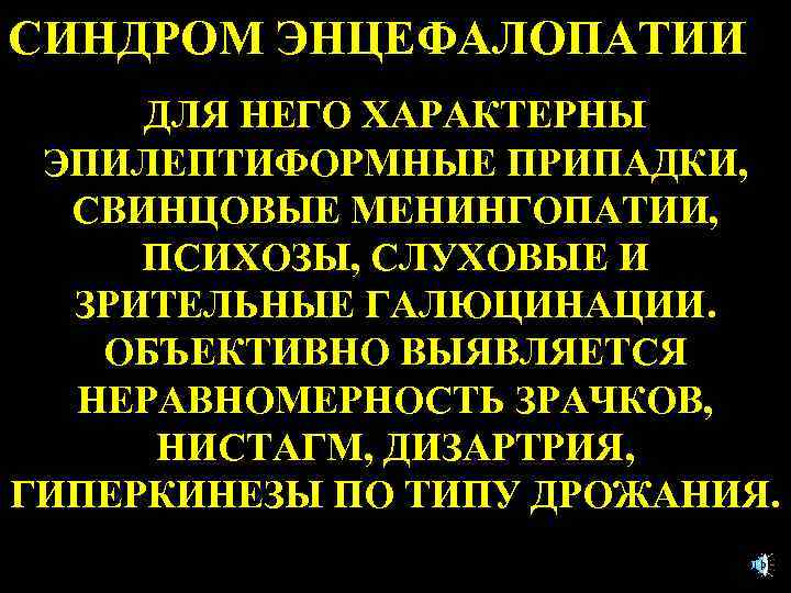 СИНДРОМ ЭНЦЕФАЛОПАТИИ ДЛЯ НЕГО ХАРАКТЕРНЫ ЭПИЛЕПТИФОРМНЫЕ ПРИПАДКИ, СВИНЦОВЫЕ МЕНИНГОПАТИИ, ПСИХОЗЫ, СЛУХОВЫЕ И ЗРИТЕЛЬНЫЕ ГАЛЮЦИНАЦИИ.