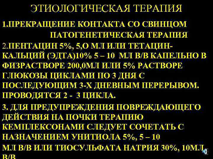 ЭТИОЛОГИЧЕСКАЯ ТЕРАПИЯ 1. ПРЕКРАЩЕНИЕ КОНТАКТА СО СВИНЦОМ ПАТОГЕНЕТИЧЕСКАЯ ТЕРАПИЯ 2. ПЕНТАЦИН 5%, 5, О