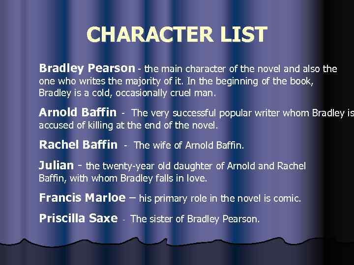CHARACTER LIST Bradley Pearson - the main character of the novel and also the