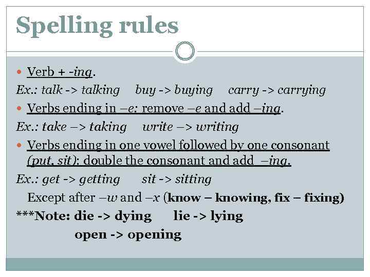 Spelling rules Verb + -ing. Ex. : talk -> talking buy -> buying carry