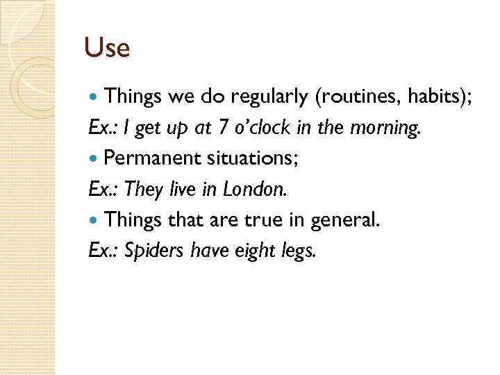 Use Things we do regularly (routines, habits); Ex. : I get up at 7