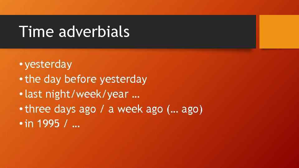 Time adverbials • yesterday • the day before yesterday • last night/week/year … •