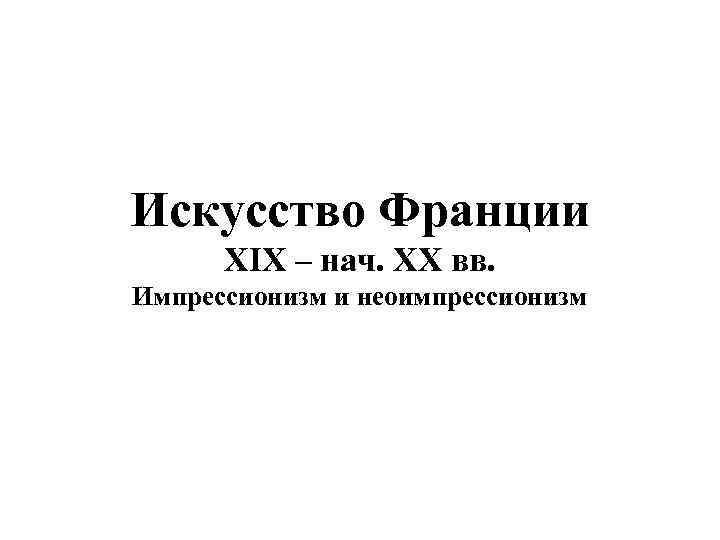 Искусство Франции XIX – нач. XX вв. Импрессионизм и неоимпрессионизм 