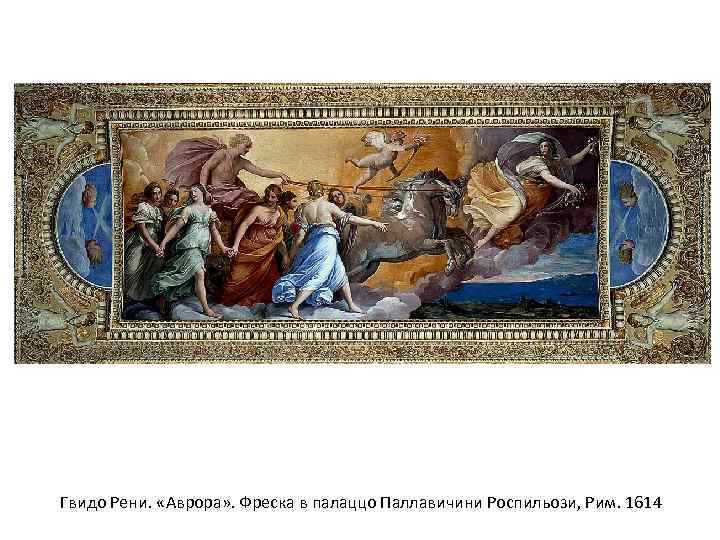 Гвидо Рени. «Аврора» . Фреска в палаццо Паллавичини Роспильози, Рим. 1614 