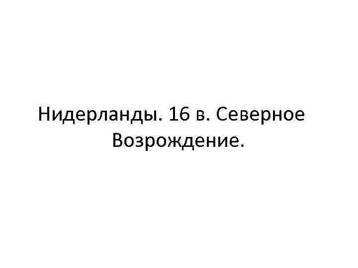 Нидерланды. 16 в. Северное Возрождение. 
