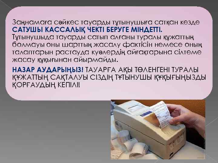 Заңнамаға сәйкес тауарды тұтынушыға сатқан кезде САТУШЫ КАССАЛЫҚ ЧЕКТІ БЕРУГЕ МІНДЕТТІ. Тұтынушыда тауарды сатып