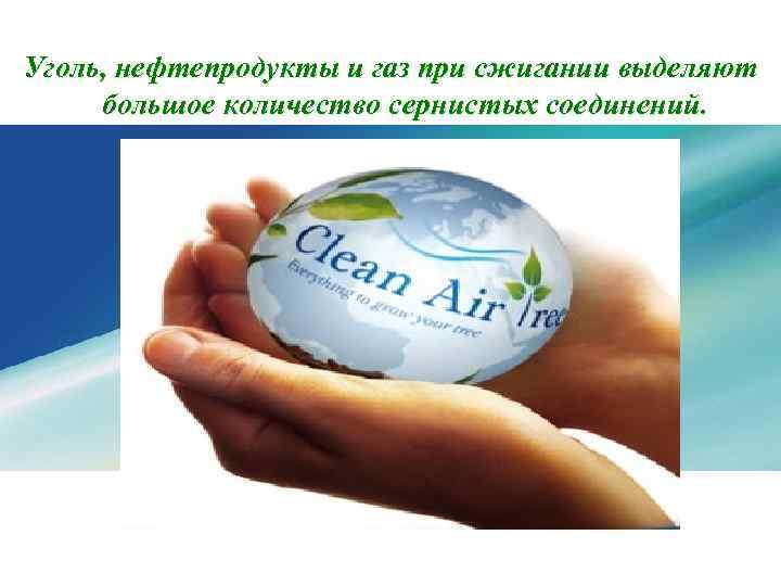 Уголь, нефтепродукты и газ при сжигании выделяют большое количество сернистых соединений. 