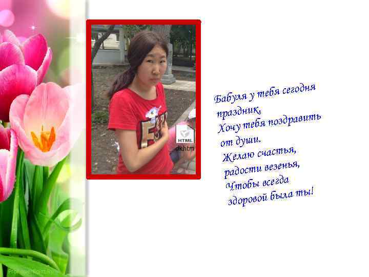 дня у тебя сего Бабуля праздник, ть я поздрави Хочу теб от души. я,