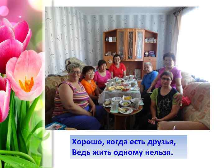 Хорошо, когда есть друзья, Ведь жить одному нельзя. Pro. Power. Point. Ru 