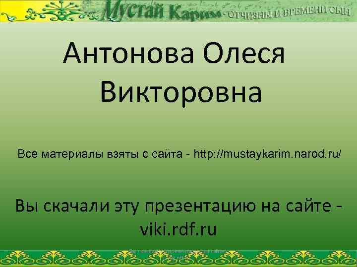 Антонова Олеся Викторовна Все материалы взяты с сайта - http: //mustaykarim. narod. ru/ Вы