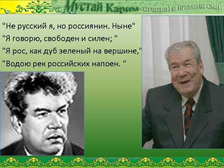 "Не русский я, но россиянин. Ныне" "Я говорю, свободен и силен; " "Я рос,