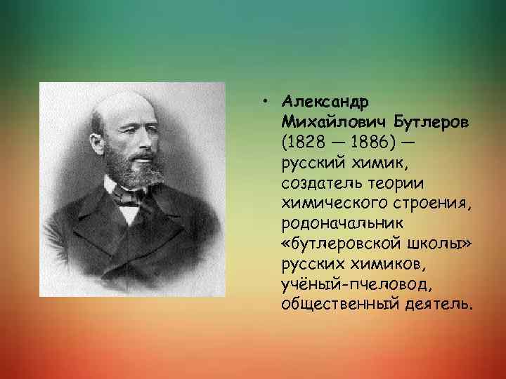  • Александр Михайлович Бутлеров (1828 — 1886) — русский химик, создатель теории химического