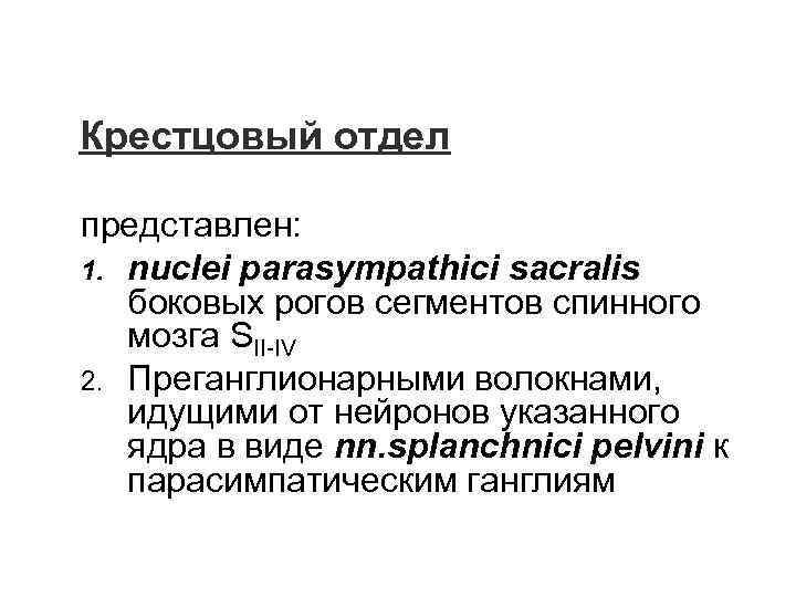 Крестцовый отдел представлен: 1. nuclei parasympathici sacralis боковых рогов сегментов спинного мозга SII-IV 2.