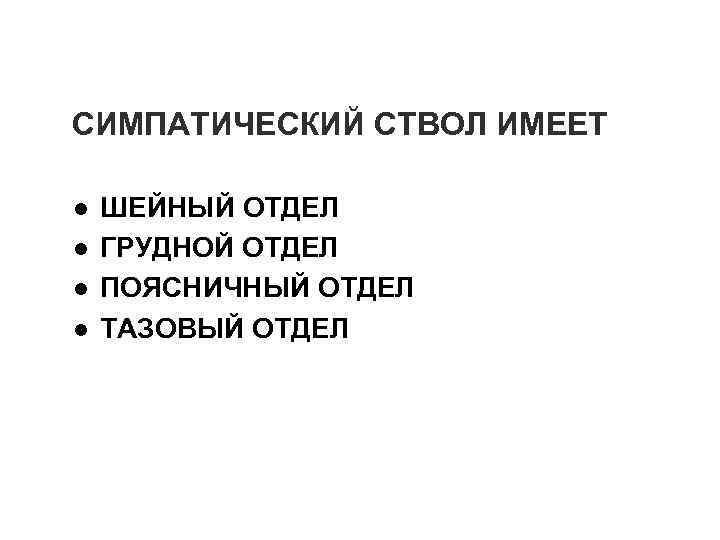 СИМПАТИЧЕСКИЙ СТВОЛ ИМЕЕТ l l ШЕЙНЫЙ ОТДЕЛ ГРУДНОЙ ОТДЕЛ ПОЯСНИЧНЫЙ ОТДЕЛ ТАЗОВЫЙ ОТДЕЛ 