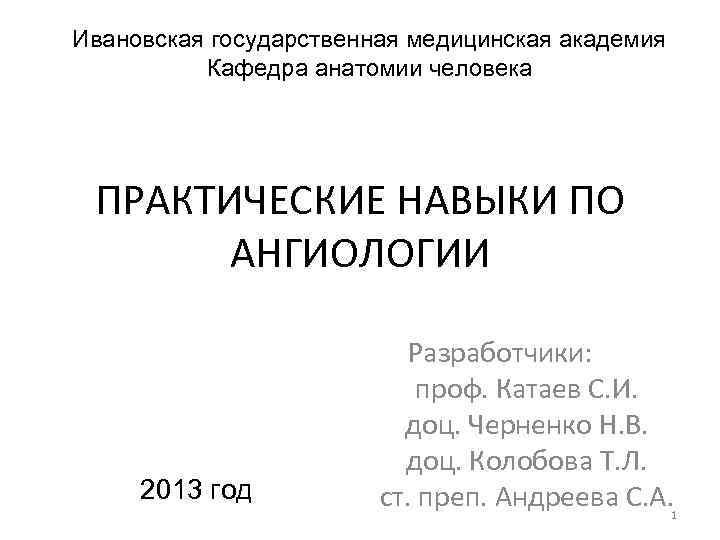 Ивановская государственная медицинская академия Кафедра анатомии человека ПРАКТИЧЕСКИЕ НАВЫКИ ПО АНГИОЛОГИИ 2013 год Разработчики: