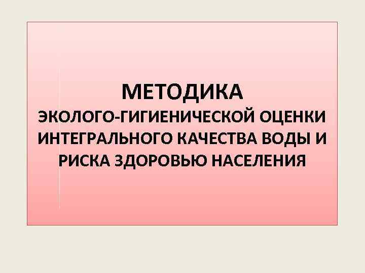 МЕТОДИКА ЭКОЛОГО-ГИГИЕНИЧЕСКОЙ ОЦЕНКИ ИНТЕГРАЛЬНОГО КАЧЕСТВА ВОДЫ И РИСКА ЗДОРОВЬЮ НАСЕЛЕНИЯ 
