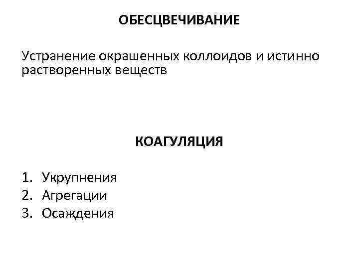 ОБЕСЦВЕЧИВАНИЕ Устранение окрашенных коллоидов и истинно растворенных веществ КОАГУЛЯЦИЯ 1. Укрупнения 2. Агрегации 3.