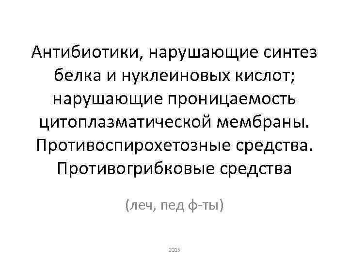 Антибиотики, нарушающие синтез белка и нуклеиновых кислот; нарушающие проницаемость цитоплазматической мембраны. Противоспирохетозные средства. Противогрибковые