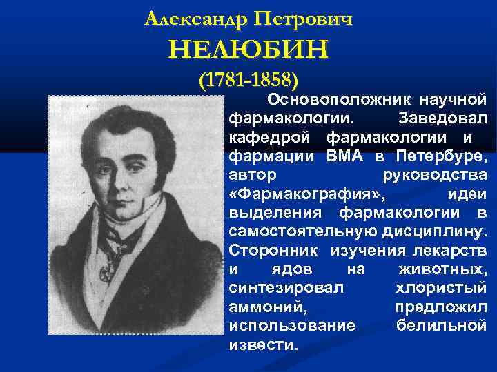 Александр Петрович НЕЛЮБИН (1781 -1858) Основоположник научной фармакологии. Заведовал кафедрой фармакологии и фармации ВМА