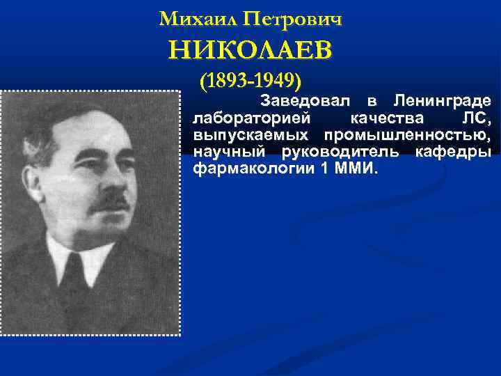 Михаил Петрович НИКОЛАЕВ (1893 -1949) Заведовал в Ленинграде лабораторией качества ЛС, выпускаемых промышленностью, научный