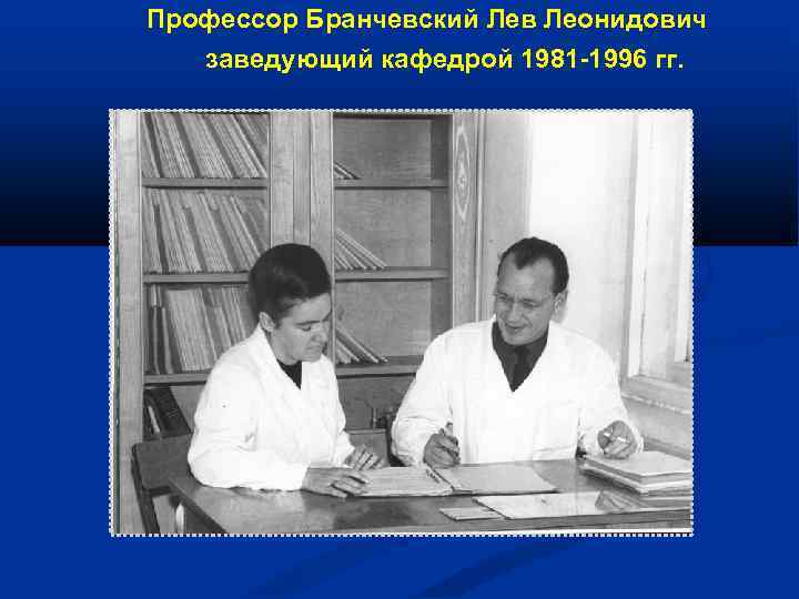  Профессор Бранчевский Лев Леонидович заведующий кафедрой 1981 -1996 гг. 