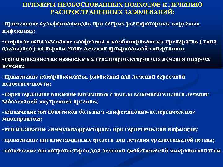 ПРИМЕРЫ НЕОБОСНОВАННЫХ ПОДХОДОВ К ЛЕЧЕНИЮ РАСПРОСТРАНЕННЫХ ЗАБОЛЕВАНИЙ: -применение сульфаниламидов при острых респираторных вирусных инфекциях;