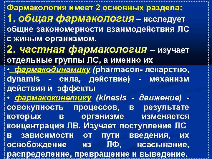 Фармакология имеет 2 основных раздела: 1. общая фармакология – исследует общие закономерности взаимодействия ЛС