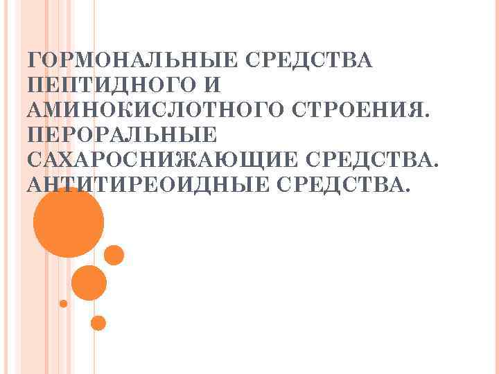 ГОРМОНАЛЬНЫЕ СРЕДСТВА ПЕПТИДНОГО И АМИНОКИСЛОТНОГО СТРОЕНИЯ. ПЕРОРАЛЬНЫЕ САХАРОСНИЖАЮЩИЕ СРЕДСТВА. АНТИТИРЕОИДНЫЕ СРЕДСТВА. 